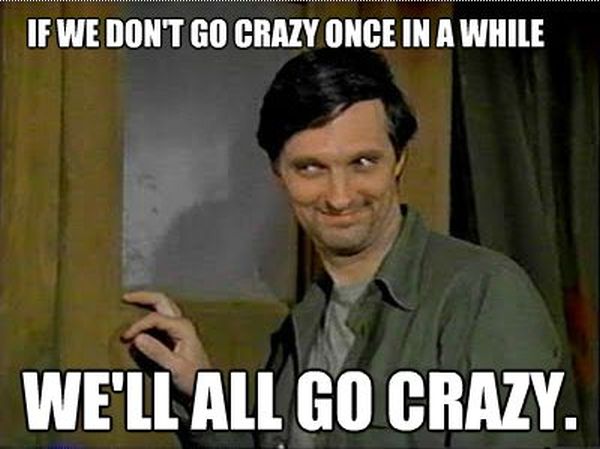 If We Don’t Go Crazy Once In A While…